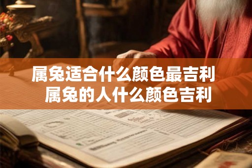 属兔适合什么颜色最吉利  属兔的人什么颜色吉利