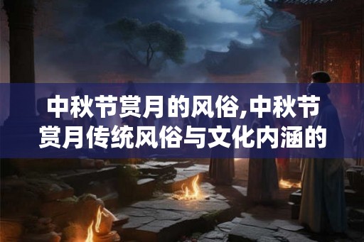 中秋节赏月的风俗,中秋节赏月传统风俗与文化内涵的融合