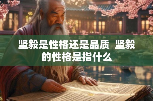 坚毅是性格还是品质  坚毅的性格是指什么