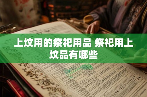 上坟用的祭祀用品 祭祀用上坟品有哪些