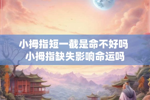 小拇指短一截是命不好吗 小拇指缺失影响命运吗