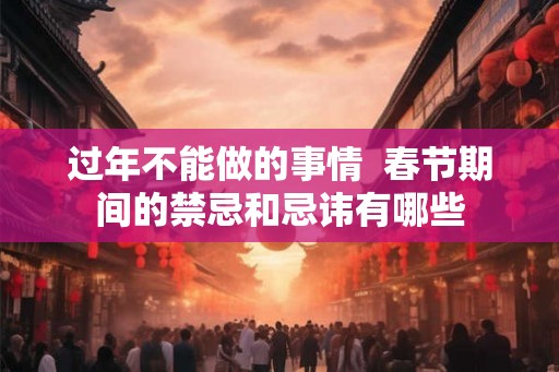 过年不能做的事情  春节期间的禁忌和忌讳有哪些