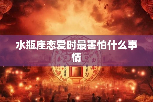 水瓶座恋爱时最害怕什么事情