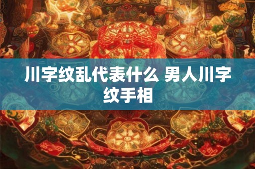 川字纹乱代表什么 男人川字纹手相