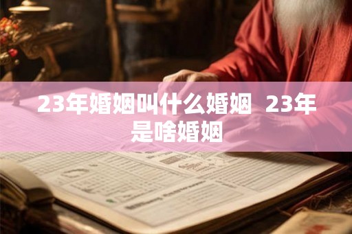 23年婚姻叫什么婚姻 23年是啥婚姻 23年婚姻叫什么婚姻 23年是啥婚姻