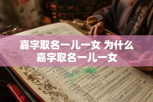 嘉字取名一儿一女 为什么嘉字取名一儿一女