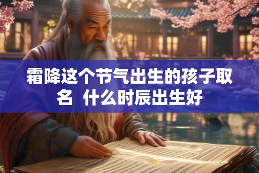 霜降这个节气出生的孩子取名  什么时辰出生好