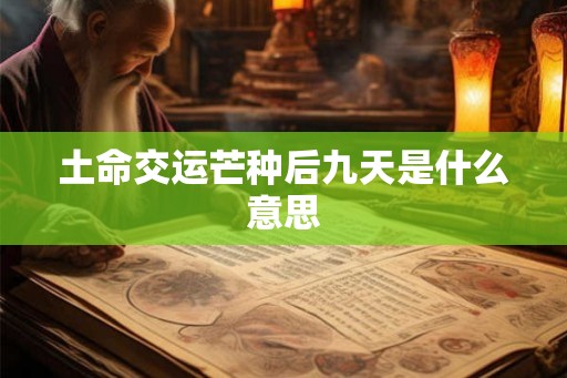 土命交运芒种后九天是什么意思