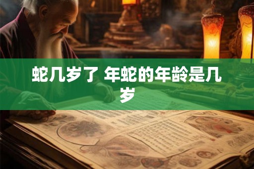 蛇几岁了 年蛇的年龄是几岁