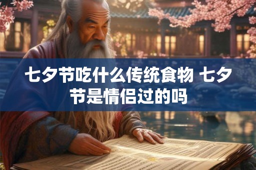 七夕节吃什么传统食物 七夕节是情侣过的吗