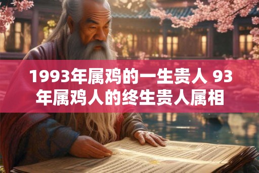 1993年属鸡的一生贵人 93年属鸡人的终生贵人属相