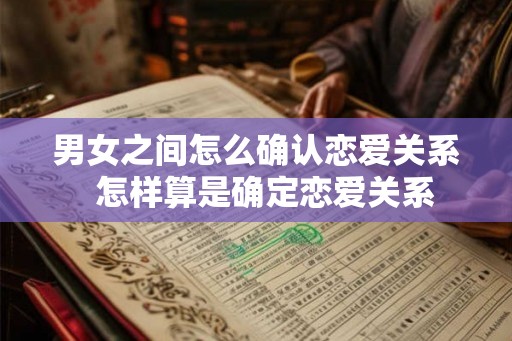 男女之间怎么确认恋爱关系  怎样算是确定恋爱关系