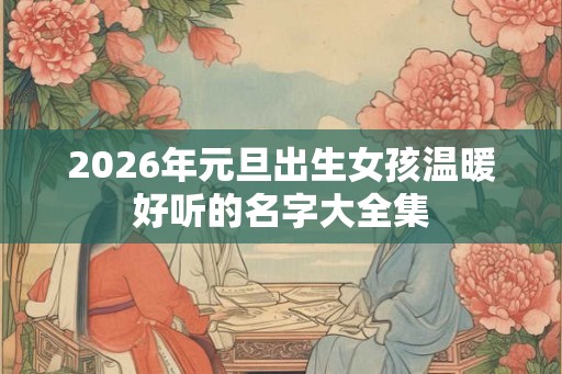 2026年元旦出生女孩温暖好听的名字大全集