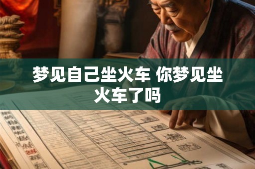 梦见自己坐火车 你梦见坐火车了吗