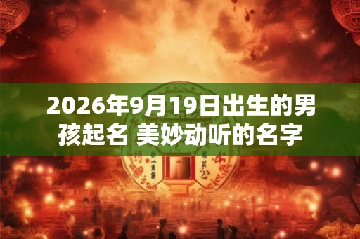 2026年9月19日出生的男孩起名 美妙动听的名字
