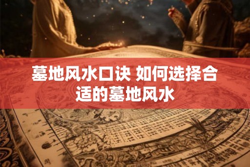 墓地风水口诀 如何选择合适的墓地风水