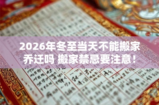 2026年冬至当天不能搬家乔迁吗 搬家禁忌要注意！