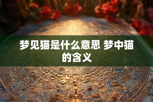 梦见猫是什么意思 梦中猫的含义