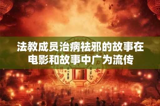 法教成员治病祛邪的故事在电影和故事中广为流传 法教成员治病祛邪的故事在电影和故事中广为流传
