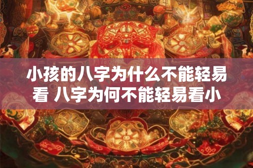 小孩的八字为什么不能轻易看 八字为何不能轻易看小孩的