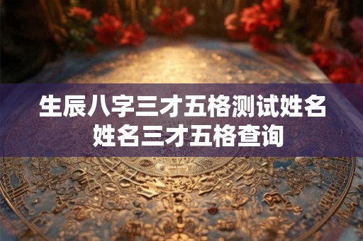生辰八字三才五格测试姓名  姓名三才五格查询