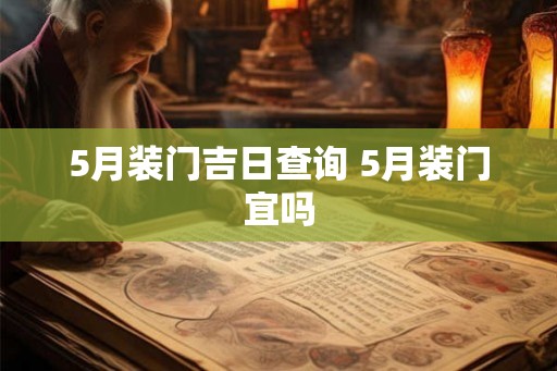 5月装门吉日查询 5月装门宜吗