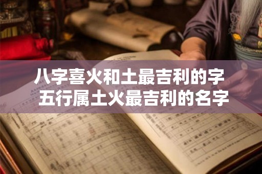 八字喜火和土最吉利的字  五行属土火最吉利的名字