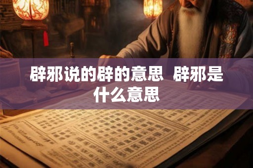 辟邪说的辟的意思  辟邪是什么意思