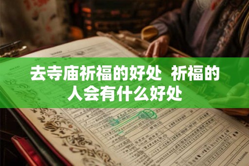 去寺庙祈福的好处  祈福的人会有什么好处
