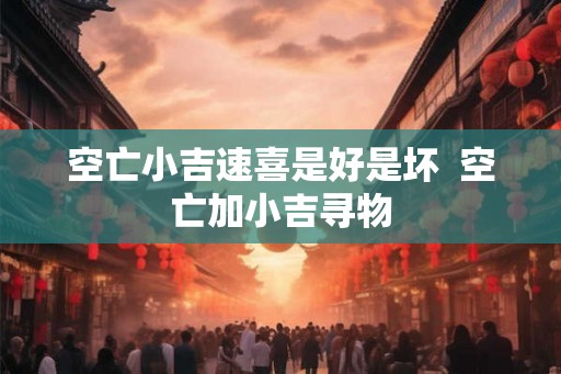 空亡小吉速喜是好是坏  空亡加小吉寻物