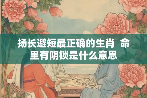 扬长避短最正确的生肖  命里有阴锁是什么意思
