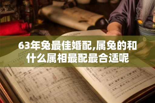 63年兔最佳婚配,属兔的和什么属相最配最合适呢
