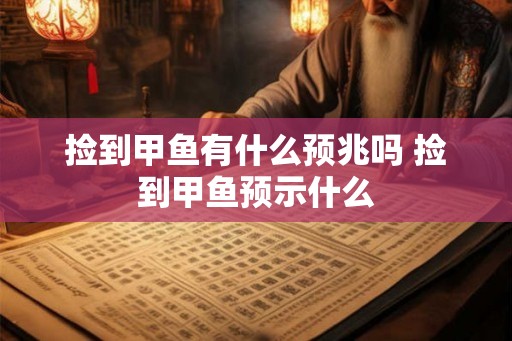 捡到甲鱼有什么预兆吗 捡到甲鱼预示什么