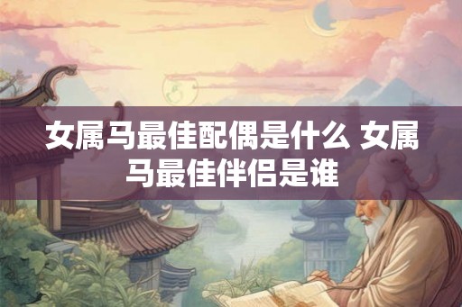 女属马最佳配偶是什么 女属马最佳伴侣是谁