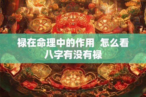禄在命理中的作用  怎么看八字有没有禄