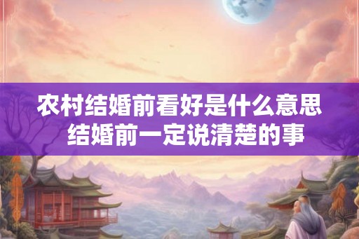 农村结婚前看好是什么意思  结婚前一定说清楚的事
