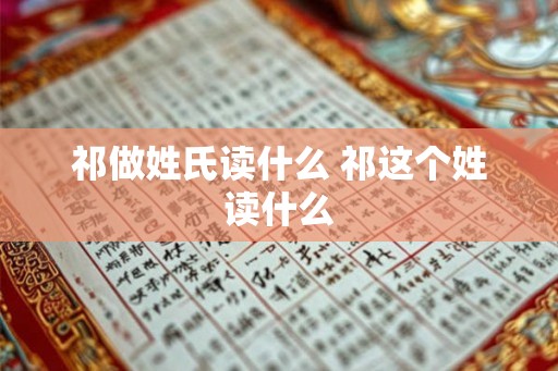 祁做姓氏读什么 祁这个姓读什么