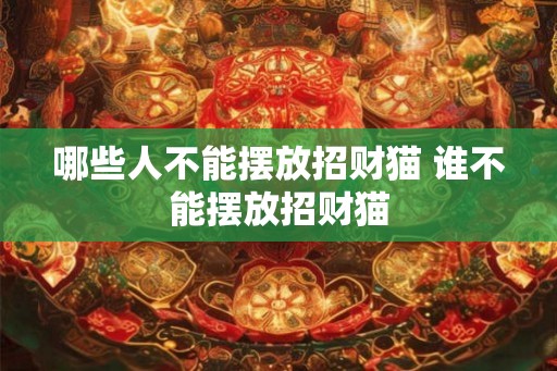 哪些人不能摆放招财猫 谁不能摆放招财猫