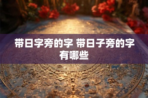 带日字旁的字 带日子旁的字有哪些