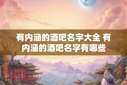 有内涵的酒吧名字大全 有内涵的酒吧名字有哪些