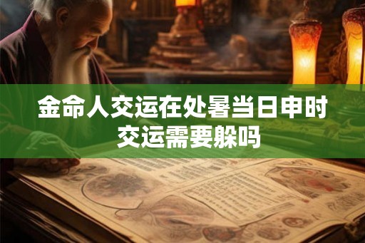 金命人交运在处暑当日申时  交运需要躲吗