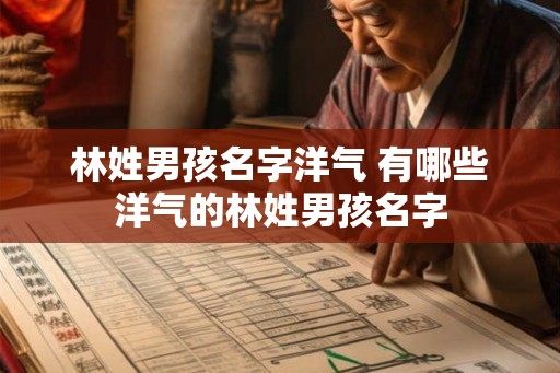 林姓男孩名字洋气 有哪些洋气的林姓男孩名字