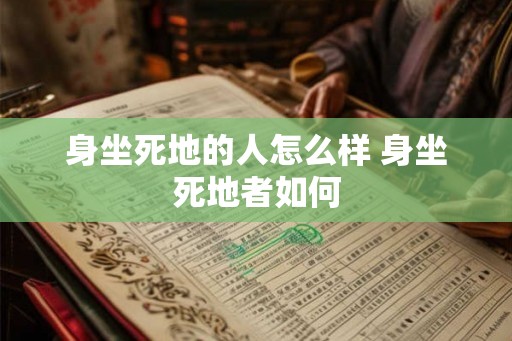 身坐死地的人怎么样 身坐死地者如何