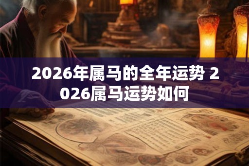 2026年属马的全年运势 2026属马运势如何