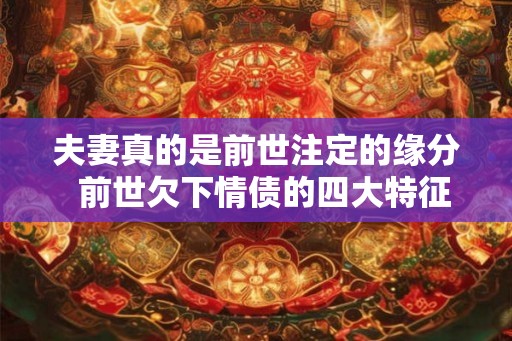 夫妻真的是前世注定的缘分  前世欠下情债的四大特征