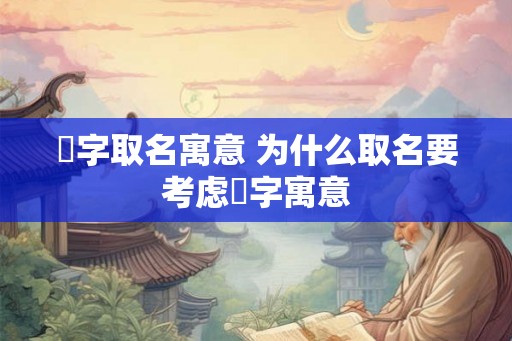 芓字取名寓意 为什么取名要考虑芓字寓意