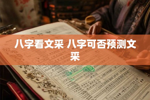 八字看文采 八字可否预测文采