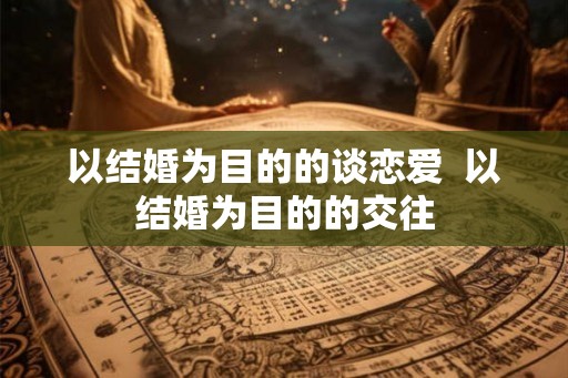 以结婚为目的的谈恋爱  以结婚为目的的交往
