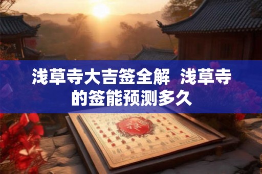 浅草寺大吉签全解 浅草寺的签能预测多久 浅草寺大吉签全解 浅草寺的签能预测多久