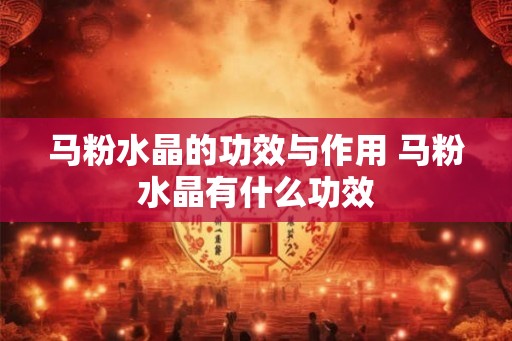 马粉水晶的功效与作用 马粉水晶有什么功效